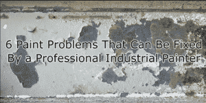 6 Paint Problems That Can Be Fixed By a Professional Industrial Painter